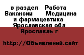  в раздел : Работа » Вакансии »  » Медицина и фармацевтика . Ярославская обл.,Ярославль г.